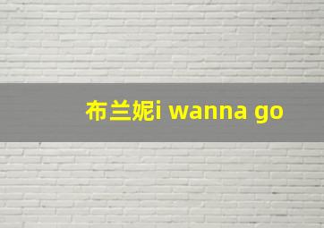 布兰妮i wanna go